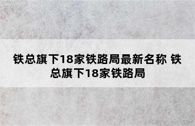 铁总旗下18家铁路局最新名称 铁总旗下18家铁路局